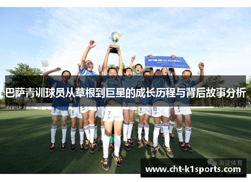 巴萨青训球员从草根到巨星的成长历程与背后故事分析