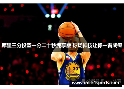 库里三分投篮一分二十秒纯享版 球场神技让你一看成瘾 库里三分投篮一分二十秒纯享版 球场神技让你一看成瘾