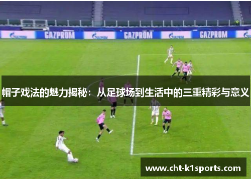 帽子戏法的魅力揭秘:从足球场到生活中的三重精彩与意义 帽子戏法的魅力揭秘:从足球场到生活中的三重精彩与意义