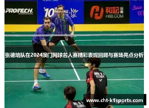 张德培队在2024澳门网球名人赛精彩表现回顾与赛场亮点分析