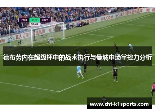 德布劳内在超级杯中的战术执行与曼城中场掌控力分析 德布劳内在超级杯中的战术执行与曼城中场掌控力分析