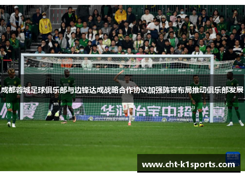 成都蓉城足球俱乐部与边锋达成战略合作协议加强阵容布局推动俱乐部发展 成都蓉城足球俱乐部与边锋达成战略合作协议加强阵容布局推动俱乐部发展