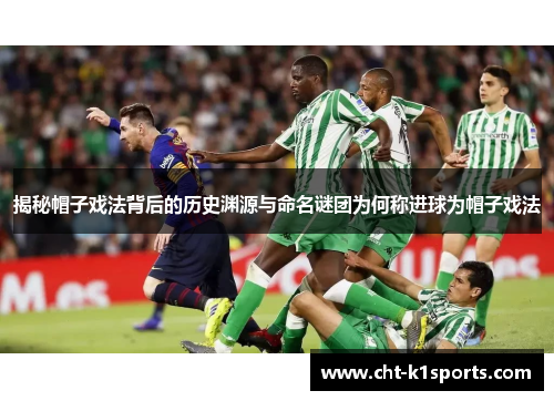 揭秘帽子戏法背后的历史渊源与命名谜团为何称进球为帽子戏法 揭秘帽子戏法背后的历史渊源与命名谜团为何称进球为帽子戏法