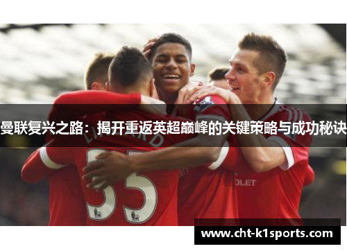 曼联复兴之路：揭开重返英超巅峰的关键策略与成功秘诀