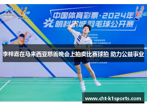 李梓嘉在马来西亚慈善晚会上拍卖比赛球拍 助力公益事业 李梓嘉在马来西亚慈善晚会上拍卖比赛球拍 助力公益事业