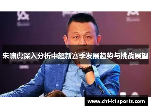 朱啸虎深入分析中超新赛季发展趋势与挑战展望