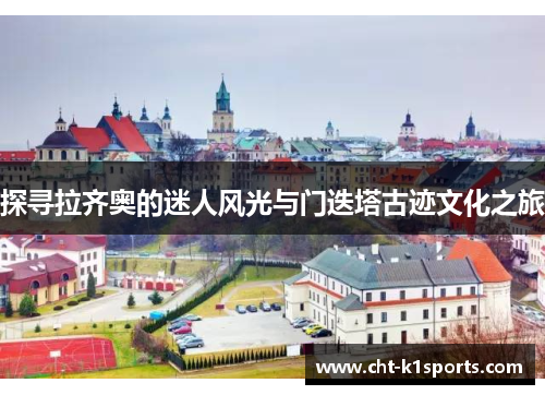 探寻拉齐奥的迷人风光与门迭塔古迹文化之旅 探寻拉齐奥的迷人风光与门迭塔古迹文化之旅