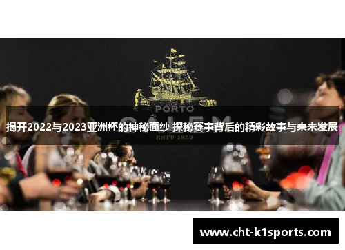 揭开2022与2023亚洲杯的神秘面纱 探秘赛事背后的精彩故事与未来发展