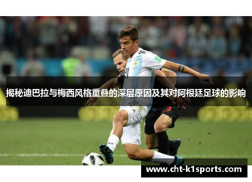 揭秘迪巴拉与梅西风格重叠的深层原因及其对阿根廷足球的影响 揭秘迪巴拉与梅西风格重叠的深层原因及其对阿根廷足球的影响