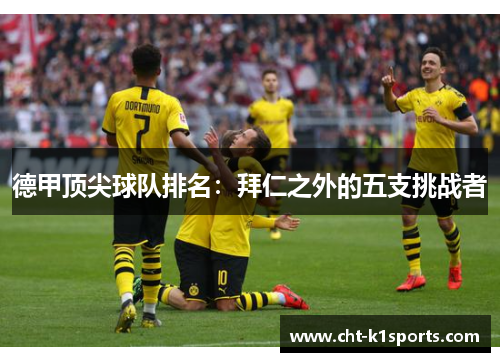 德甲顶尖球队排名:拜仁之外的五支挑战者 德甲顶尖球队排名:拜仁之外的五支挑战者