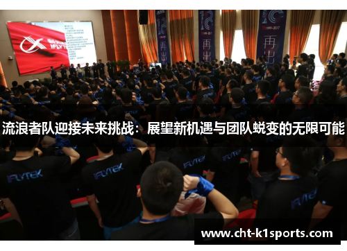流浪者队迎接未来挑战:展望新机遇与团队蜕变的无限可能 流浪者队迎接未来挑战:展望新机遇与团队蜕变的无限可能