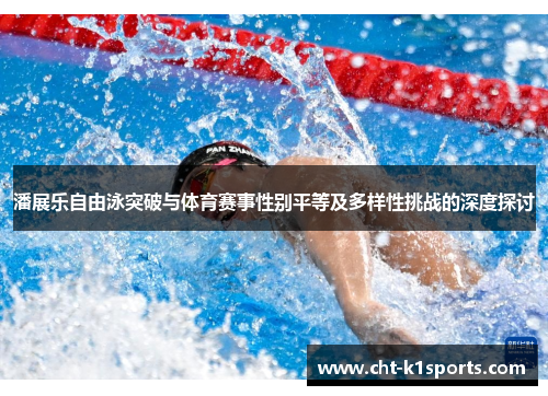 潘展乐自由泳突破与体育赛事性别平等及多样性挑战的深度探讨