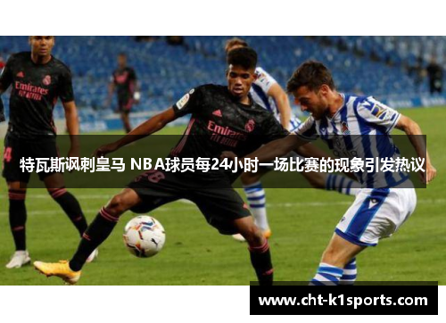 特瓦斯讽刺皇马 NBA球员每24小时一场比赛的现象引发热议