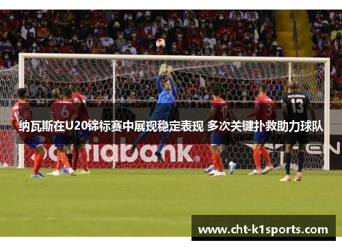 纳瓦斯在U20锦标赛中展现稳定表现 多次关键扑救助力球队