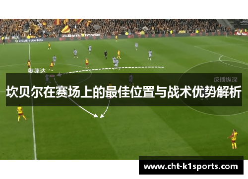 坎贝尔在赛场上的最佳位置与战术优势解析