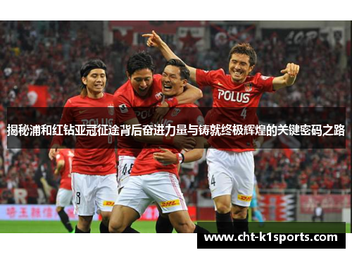 揭秘浦和红钻亚冠征途背后奋进力量与铸就终极辉煌的关键密码之路