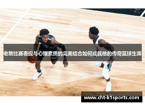 老詹比赛表现与心理素质的完美结合如何成就他的传奇篮球生涯