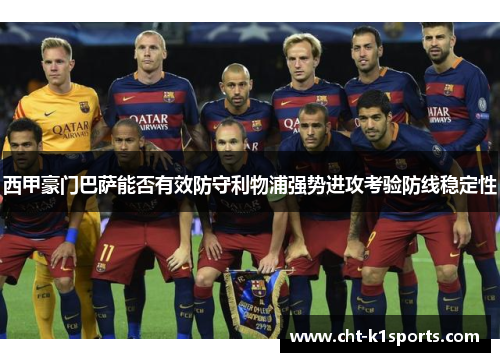 西甲豪门巴萨能否有效防守利物浦强势进攻考验防线稳定性