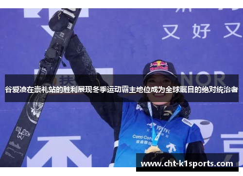 谷爱凌在崇礼站的胜利展现冬季运动霸主地位成为全球瞩目的绝对统治者 谷爱凌在崇礼站的胜利展现冬季运动霸主地位成为全球瞩目的绝对统治者