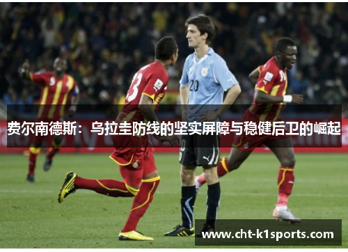 费尔南德斯：乌拉圭防线的坚实屏障与稳健后卫的崛起