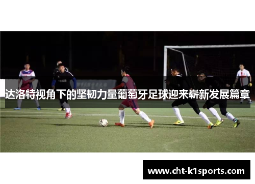 达洛特视角下的坚韧力量葡萄牙足球迎来崭新发展篇章