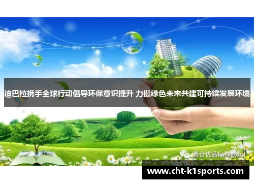 迪巴拉携手全球行动倡导环保意识提升 力挺绿色未来共建可持续发展环境