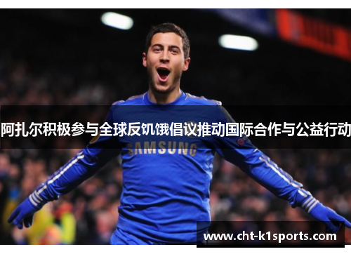 阿扎尔积极参与全球反饥饿倡议推动国际合作与公益行动