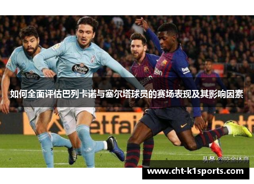 如何全面评估巴列卡诺与塞尔塔球员的赛场表现及其影响因素 如何全面评估巴列卡诺与塞尔塔球员的赛场表现及其影响因素