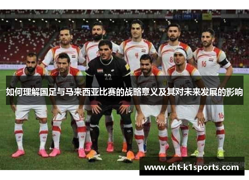 如何理解国足与马来西亚比赛的战略意义及其对未来发展的影响