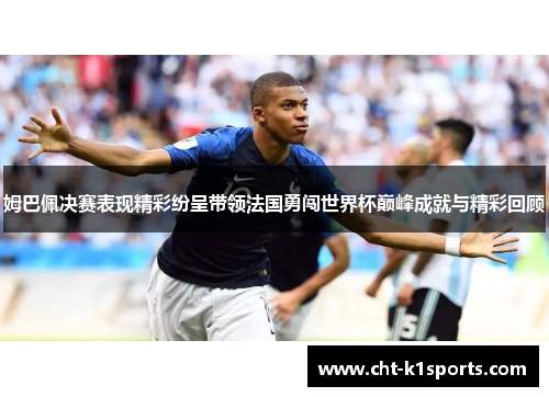 姆巴佩决赛表现精彩纷呈带领法国勇闯世界杯巅峰成就与精彩回顾