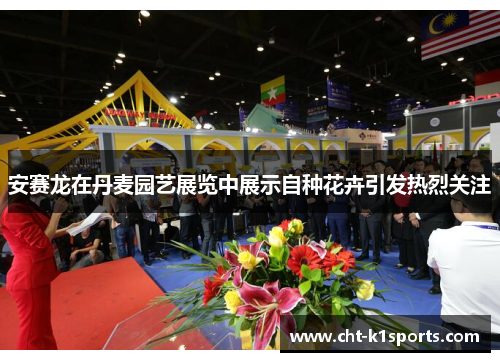 安赛龙在丹麦园艺展览中展示自种花卉引发热烈关注