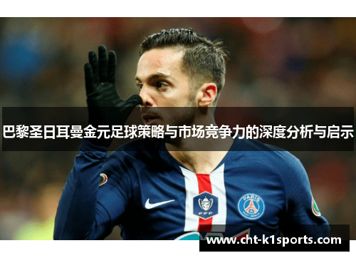 巴黎圣日耳曼金元足球策略与市场竞争力的深度分析与启示