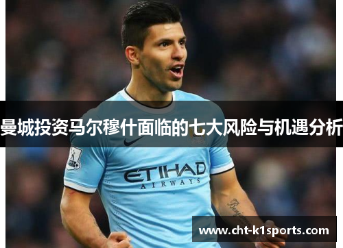 曼城投资马尔穆什面临的七大风险与机遇分析