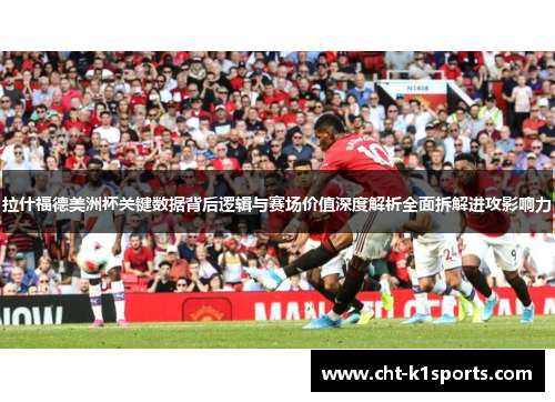 拉什福德美洲杯关键数据背后逻辑与赛场价值深度解析全面拆解进攻影响力