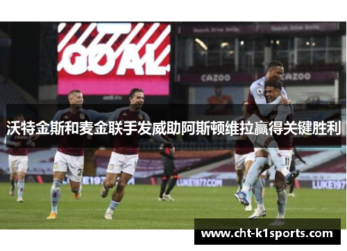 沃特金斯和麦金联手发威助阿斯顿维拉赢得关键胜利