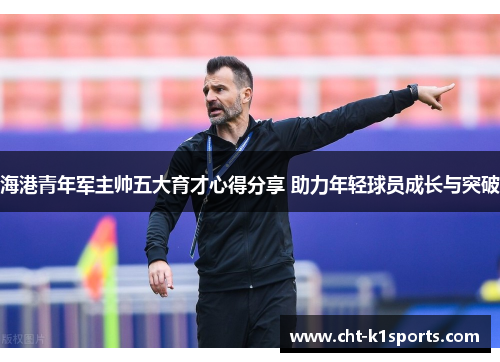 海港青年军主帅五大育才心得分享 助力年轻球员成长与突破