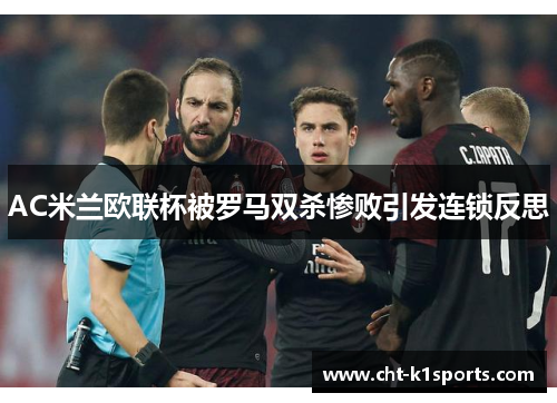 AC米兰欧联杯被罗马双杀惨败引发连锁反思