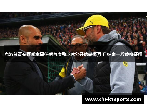 克洛普宣布赛季末离任后首度致球迷公开信感慨万千 结束一段传奇征程