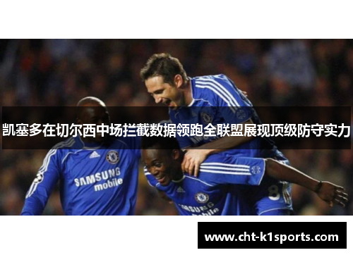凯塞多在切尔西中场拦截数据领跑全联盟展现顶级防守实力 凯塞多在切尔西中场拦截数据领跑全联盟展现顶级防守实力
