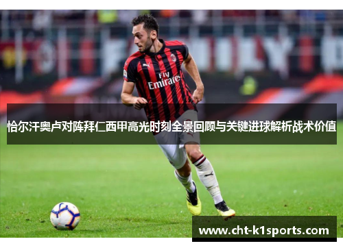 恰尔汗奥卢对阵拜仁西甲高光时刻全景回顾与关键进球解析战术价值 恰尔汗奥卢对阵拜仁西甲高光时刻全景回顾与关键进球解析战术价值