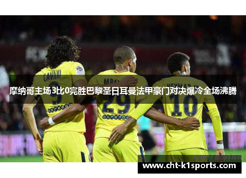 摩纳哥主场3比0完胜巴黎圣日耳曼法甲豪门对决爆冷全场沸腾