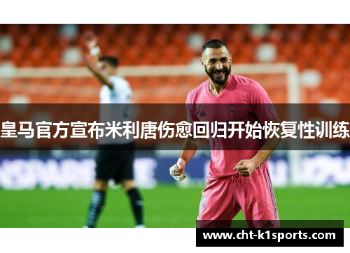 皇马官方宣布米利唐伤愈回归开始恢复性训练 皇马官方宣布米利唐伤愈回归开始恢复性训练