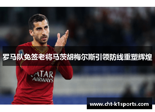 罗马队免签老将马茨胡梅尔斯引领防线重塑辉煌 罗马队免签老将马茨胡梅尔斯引领防线重塑辉煌
