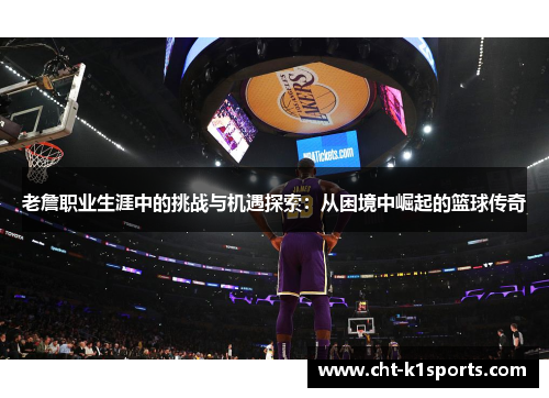 老詹职业生涯中的挑战与机遇探索：从困境中崛起的篮球传奇
