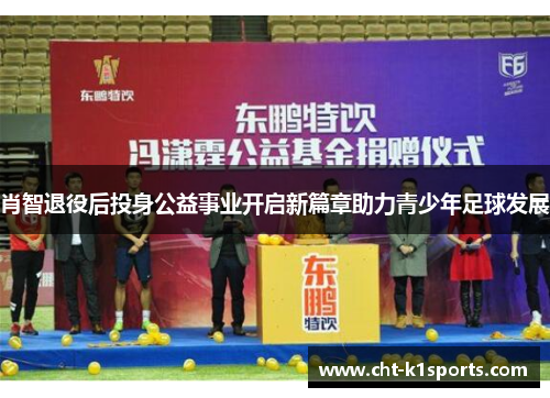 肖智退役后投身公益事业开启新篇章助力青少年足球发展