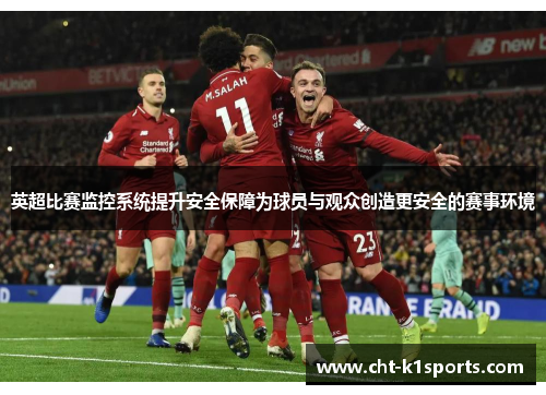 英超比赛监控系统提升安全保障为球员与观众创造更安全的赛事环境