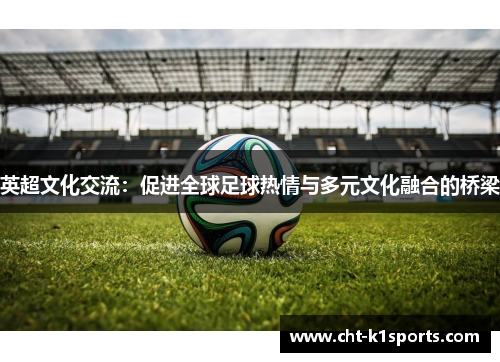 英超文化交流：促进全球足球热情与多元文化融合的桥梁