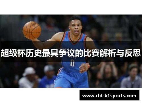 超级杯历史最具争议的比赛解析与反思