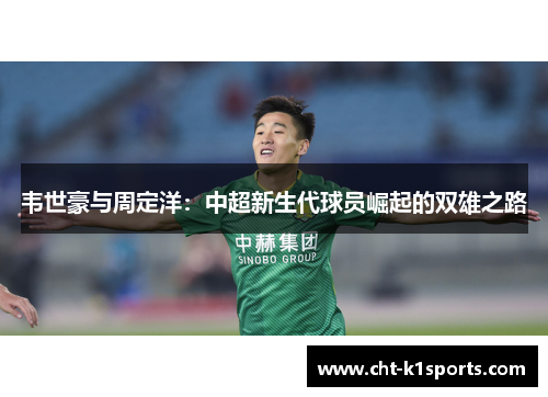 韦世豪与周定洋:中超新生代球员崛起的双雄之路 韦世豪与周定洋:中超新生代球员崛起的双雄之路