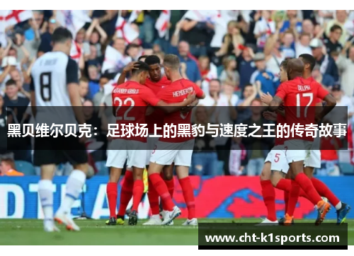 黑贝维尔贝克：足球场上的黑豹与速度之王的传奇故事